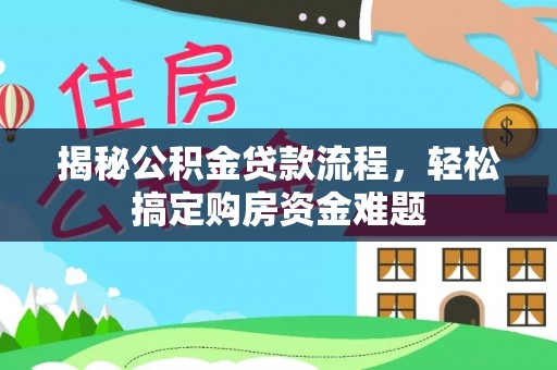 和田揭秘公积金贷款流程，轻松搞定购房资金难题