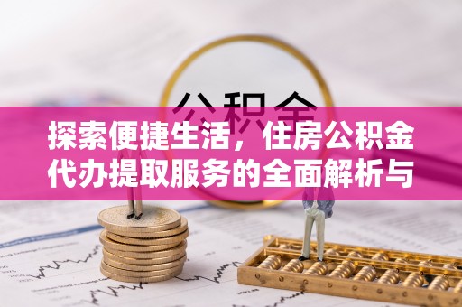 和田探索便捷生活，住房公积金代办提取服务的全面解析与优势