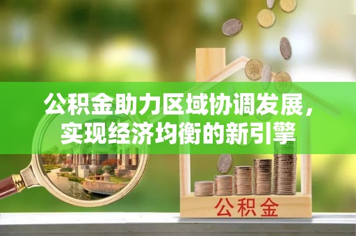 和田公积金助力区域协调发展，实现经济均衡的新引擎