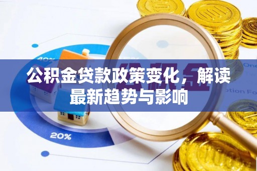和田公积金贷款政策变化，解读最新趋势与影响