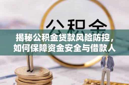 和田揭秘公积金贷款风险防控，如何保障资金安全与借款人权益