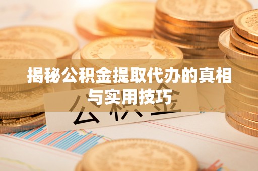 和田揭秘公积金提取代办的真相与实用技巧