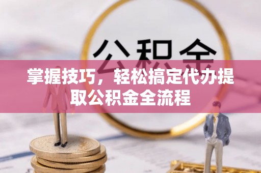 和田掌握技巧，轻松搞定代办提取公积金全流程