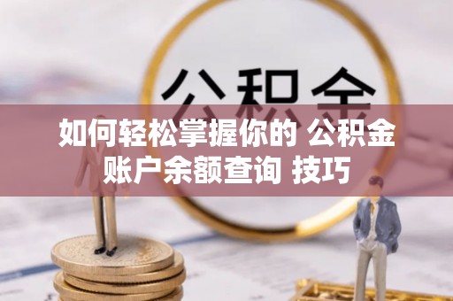 和田如何轻松掌握你的 公积金账户余额查询 技巧