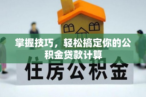 和田掌握技巧，轻松搞定你的公积金贷款计算