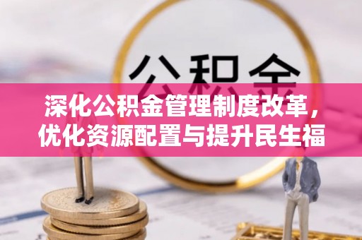 和田深化公积金管理制度改革，优化资源配置与提升民生福祉