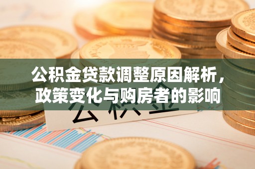 和田公积金贷款调整原因解析，政策变化与购房者的影响