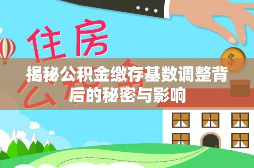 和田揭秘公积金缴存基数调整背后的秘密与影响