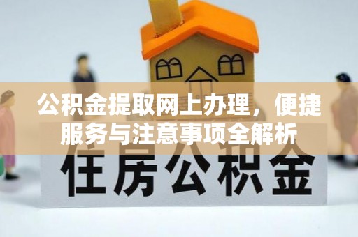 和田公积金提取网上办理，便捷服务与注意事项全解析