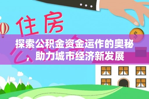 和田探索公积金资金运作的奥秘，助力城市经济新发展
