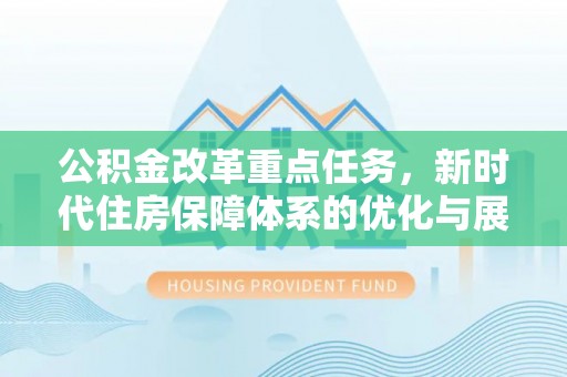 和田公积金改革重点任务，新时代住房保障体系的优化与展望