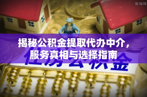 和田揭秘公积金提取代办中介，服务真相与选择指南