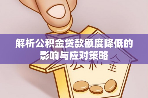 和田解析公积金贷款额度降低的影响与应对策略