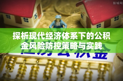 和田探析现代经济体系下的公积金风险防控策略与实践