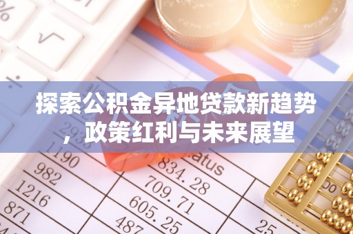 和田探索公积金异地贷款新趋势，政策红利与未来展望
