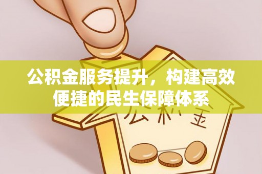 和田公积金服务提升，构建高效便捷的民生保障体系