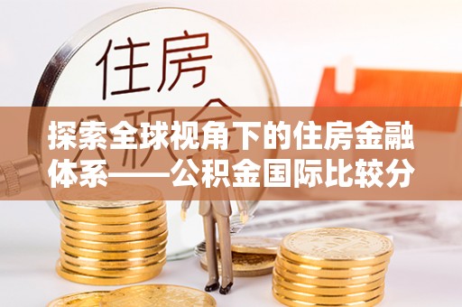 和田探索全球视角下的住房金融体系——公积金国际比较分析