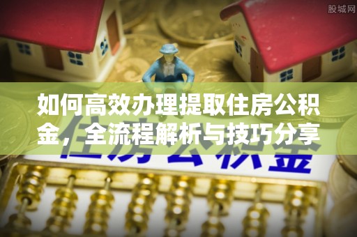 和田如何高效办理提取住房公积金，全流程解析与技巧分享