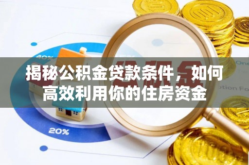 和田揭秘公积金贷款条件，如何高效利用你的住房资金