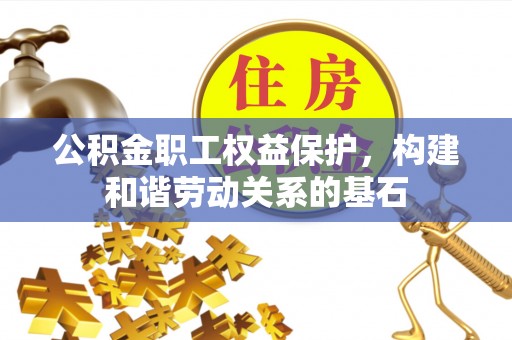 和田公积金职工权益保护，构建和谐劳动关系的基石