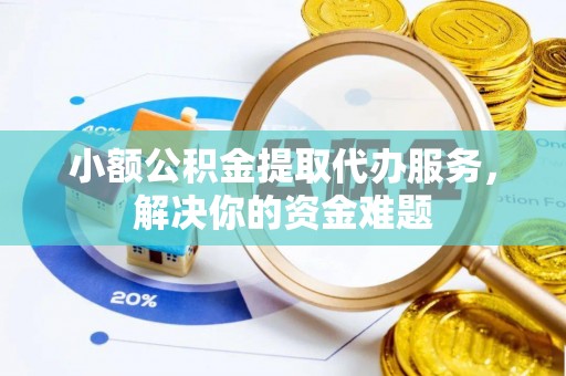 和田小额公积金提取代办服务，解决你的资金难题