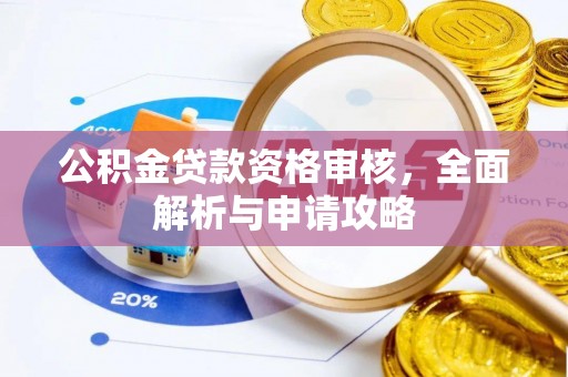和田公积金贷款资格审核，全面解析与申请攻略