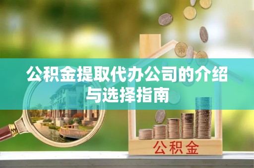 和田公积金提取代办公司的介绍与选择指南