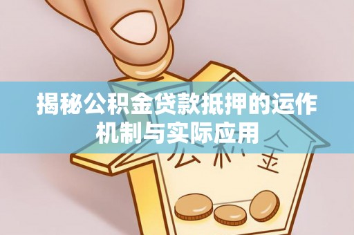 和田揭秘公积金贷款抵押的运作机制与实际应用