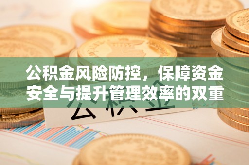 和田公积金风险防控，保障资金安全与提升管理效率的双重探索