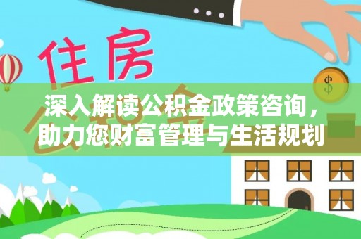 和田深入解读公积金政策咨询，助力您财富管理与生活规划