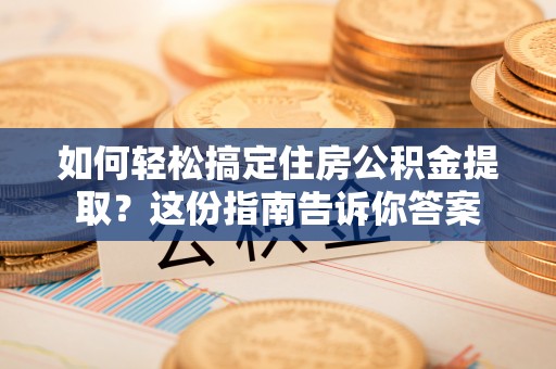 和田如何轻松搞定住房公积金提取？这份指南告诉你答案