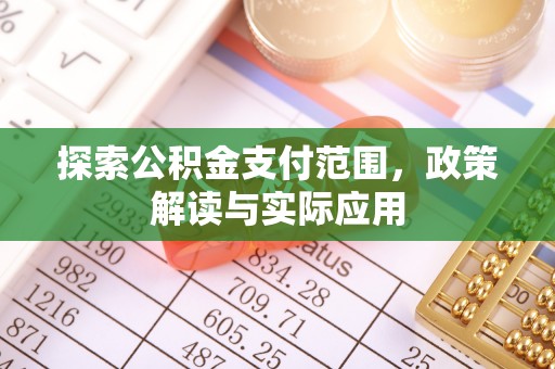 和田探索公积金支付范围，政策解读与实际应用