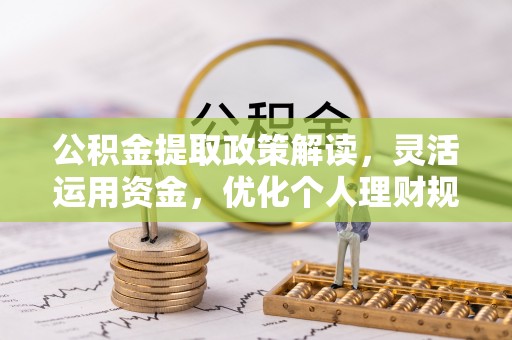 和田公积金提取政策解读，灵活运用资金，优化个人理财规划
