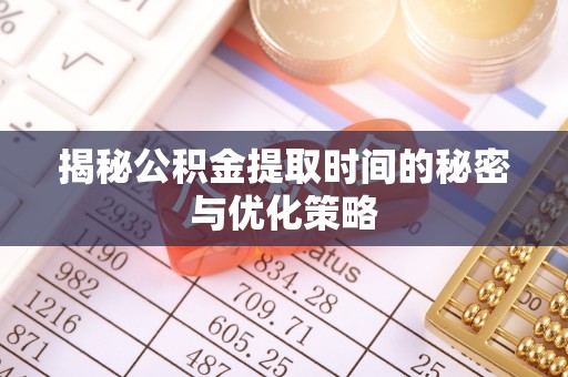 和田揭秘公积金提取时间的秘密与优化策略