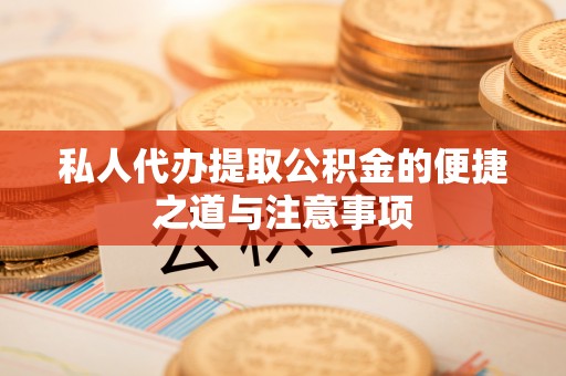 和田私人代办提取公积金的便捷之道与注意事项