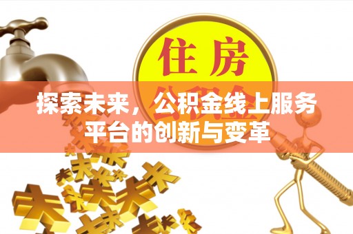 和田探索未来，公积金线上服务平台的创新与变革