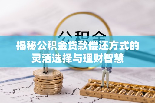 和田揭秘公积金贷款偿还方式的灵活选择与理财智慧