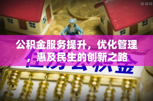 和田公积金服务提升，优化管理，惠及民生的创新之路