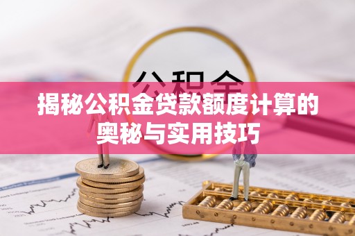 和田揭秘公积金贷款额度计算的奥秘与实用技巧