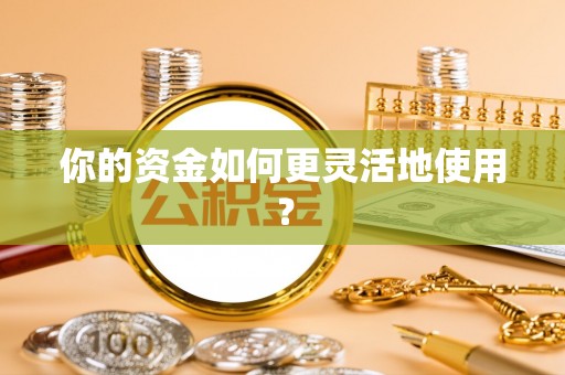 和田你的资金如何更灵活地使用？