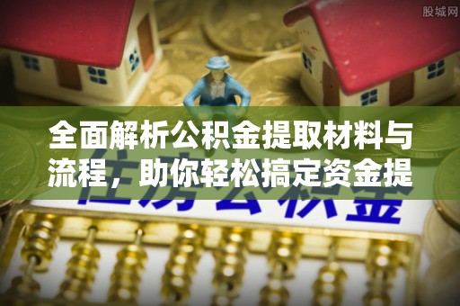 和田全面解析公积金提取材料与流程，助你轻松搞定资金提取！