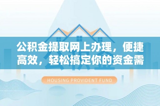和田公积金提取网上办理，便捷高效，轻松搞定你的资金需求