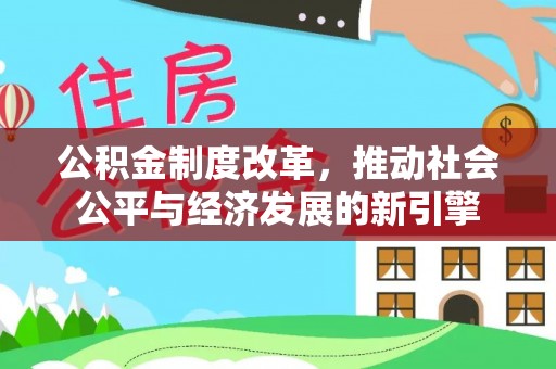 和田公积金制度改革，推动社会公平与经济发展的新引擎