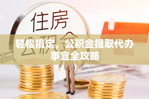 和田轻松搞定，公积金提取代办事宜全攻略
