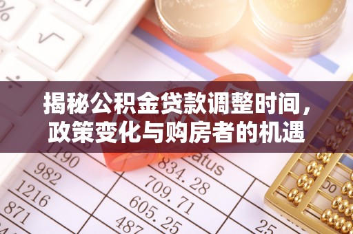 和田揭秘公积金贷款调整时间，政策变化与购房者的机遇