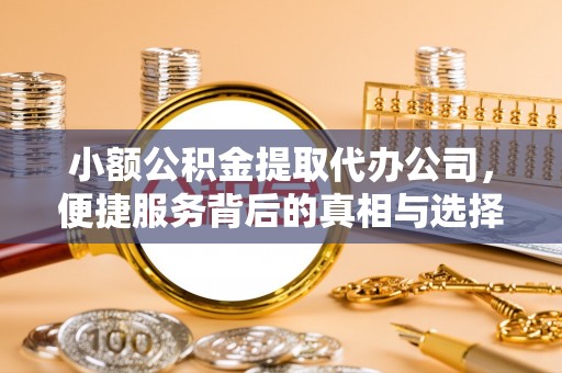 和田小额公积金提取代办公司，便捷服务背后的真相与选择