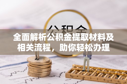 和田全面解析公积金提取材料及相关流程，助你轻松办理