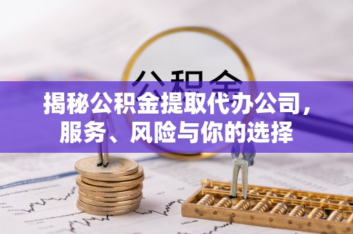 和田揭秘公积金提取代办公司，服务、风险与你的选择