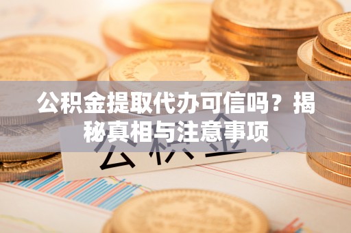 和田公积金提取代办可信吗？揭秘真相与注意事项