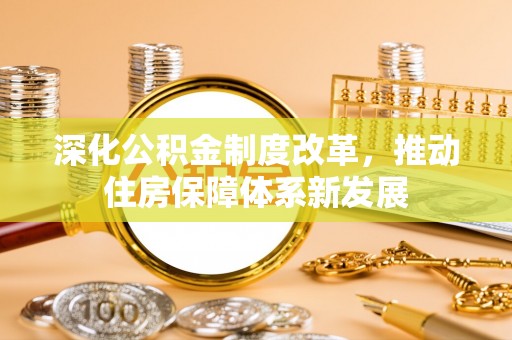 和田深化公积金制度改革，推动住房保障体系新发展